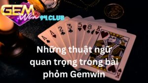 Các thuật ngữ quan trọng trong game bài phỏm